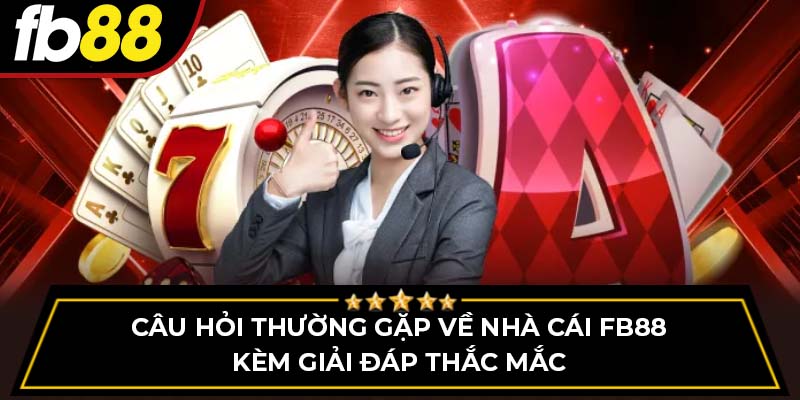 Câu hỏi thường gặp về nhà cái FB88 kèm giải đáp thắc mắc