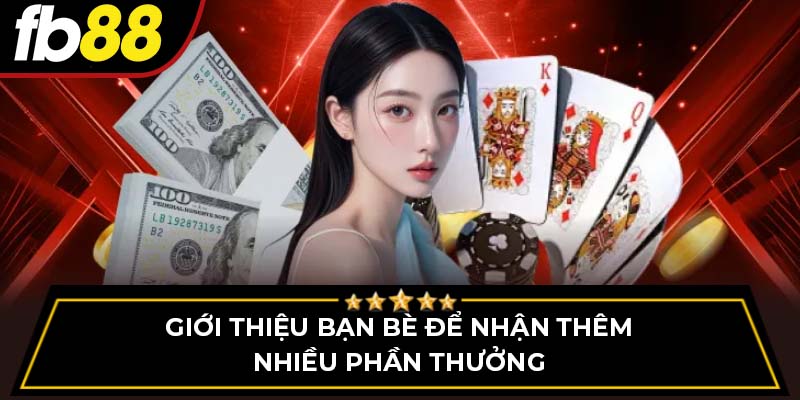 Giới thiệu bạn bè để nhận thêm nhiều phần thưởng